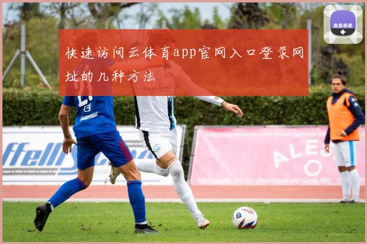 快速访问云体育app官网入口登录网址的几种方法