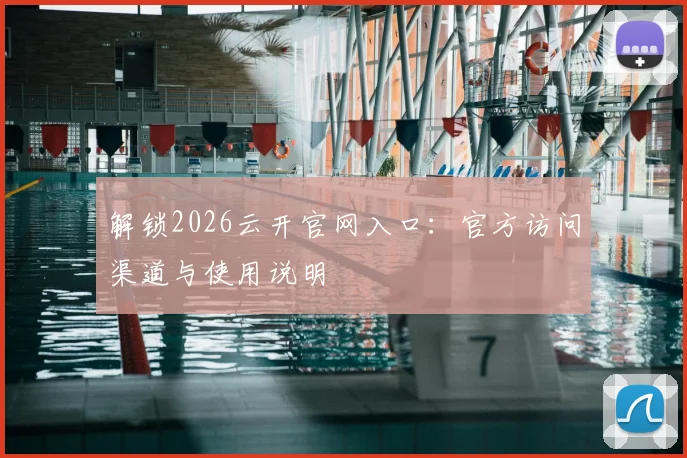 解锁2026云开官网入口：官方访问渠道与使用说明