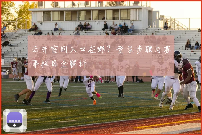 云开官网入口在哪？登录步骤与赛事栏目全解析