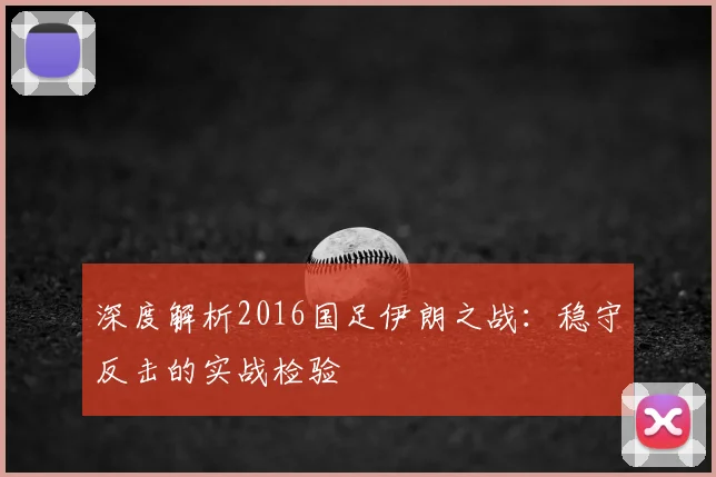 深度解析2016国足伊朗之战：稳守反击的实战检验