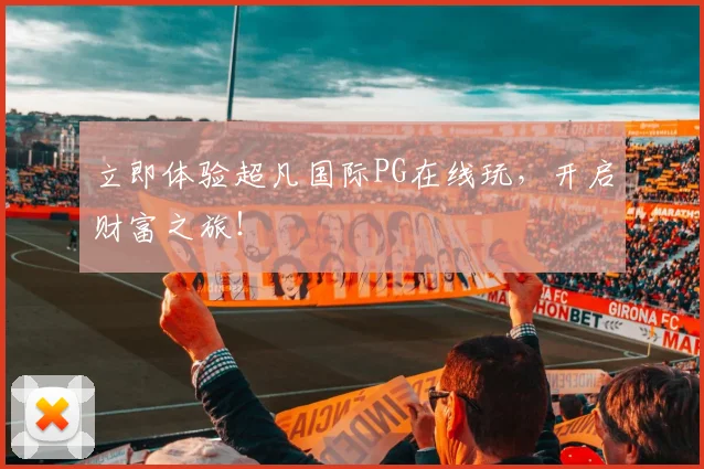 立即体验超凡国际PG在线玩，开启财富之旅！