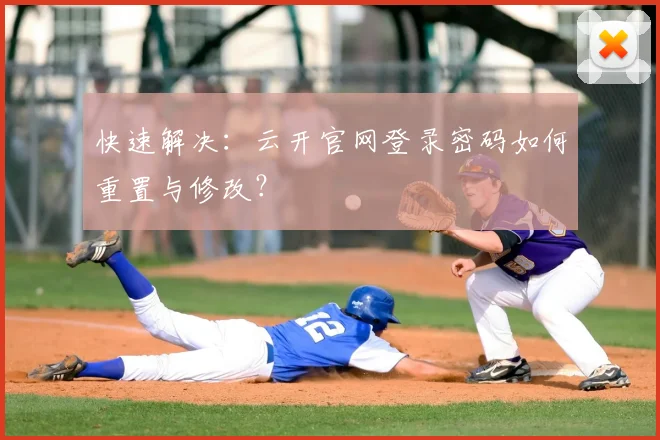 快速解决：云开官网登录密码如何重置与修改？