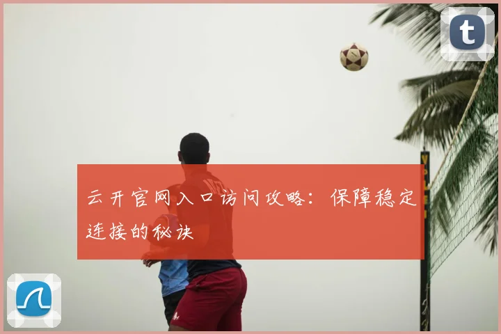 云开官网入口访问攻略：保障稳定连接的秘诀