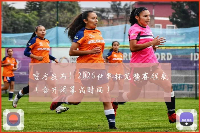 官方发布!2026世界杯完整赛程表(含开闭幕式时间)