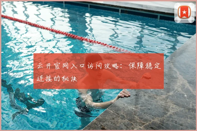 云开官网入口访问攻略：保障稳定连接的秘诀