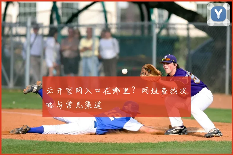 云开官网入口在哪里？网址查找攻略与常见渠道