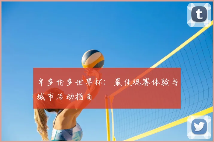 年多伦多世界杯：最佳观赛体验与城市活动指南