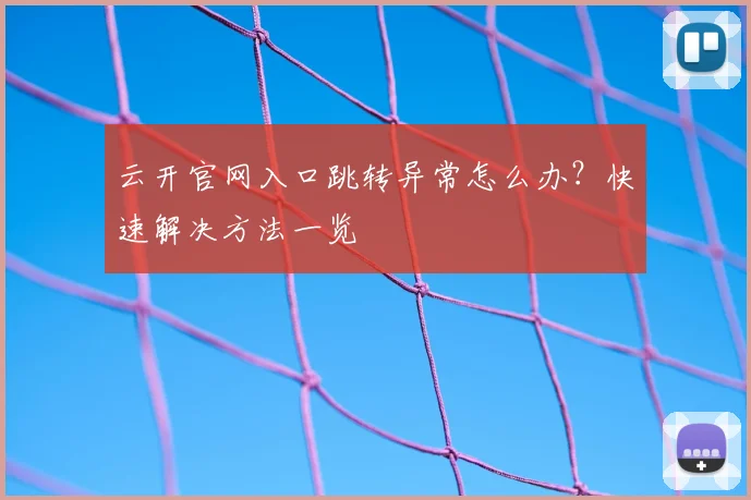 云开官网入口跳转异常怎么办？快速解决方法一览