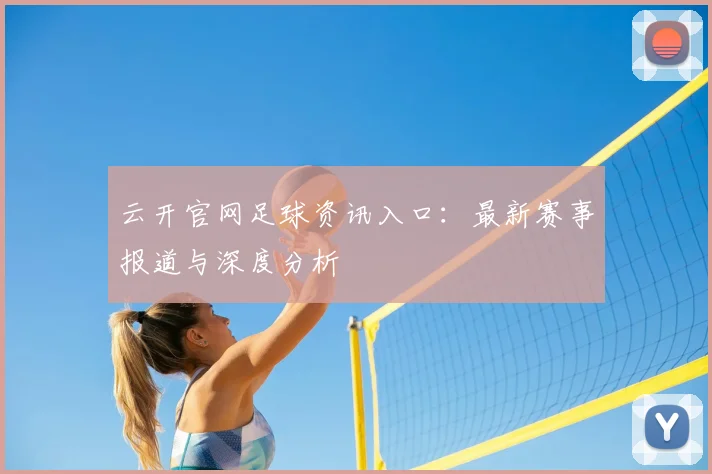 云开官网足球资讯入口：最新赛事报道与深度分析