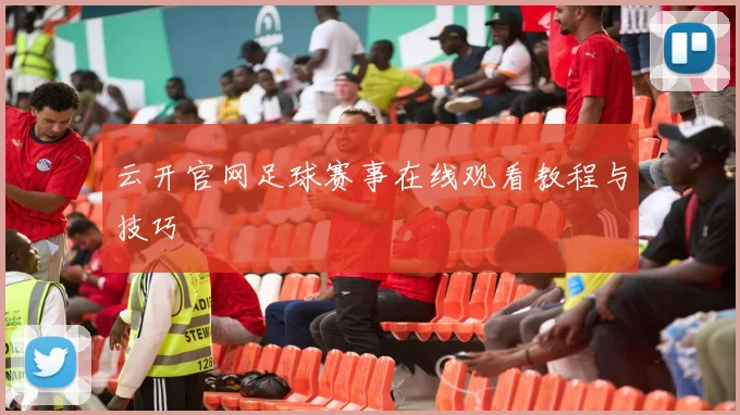 云开官网足球赛事在线观看教程与技巧