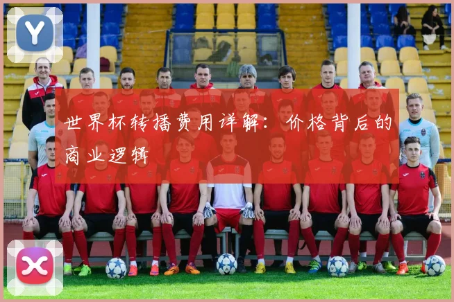 世界杯转播费用详解:价格背后的商业逻辑