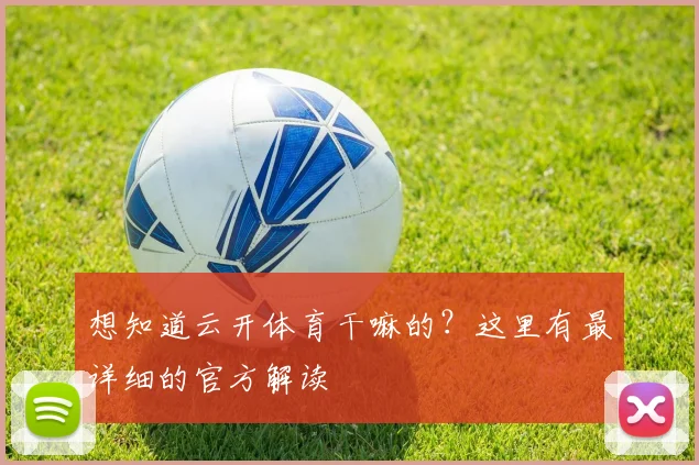 想知道云开体育干嘛的？这里有最详细的官方解读