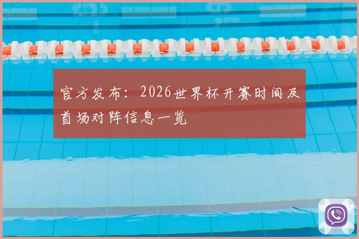 官方发布：2026世界杯开赛时间及首场对阵信息一览