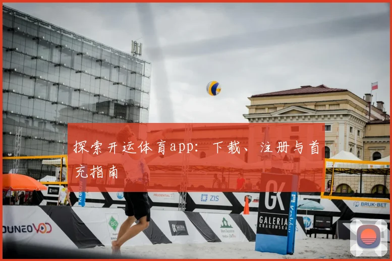 探索开运体育app：下载、注册与首充指南