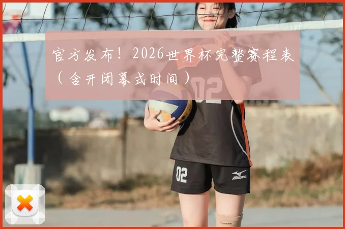 官方发布!2026世界杯完整赛程表(含开闭幕式时间)