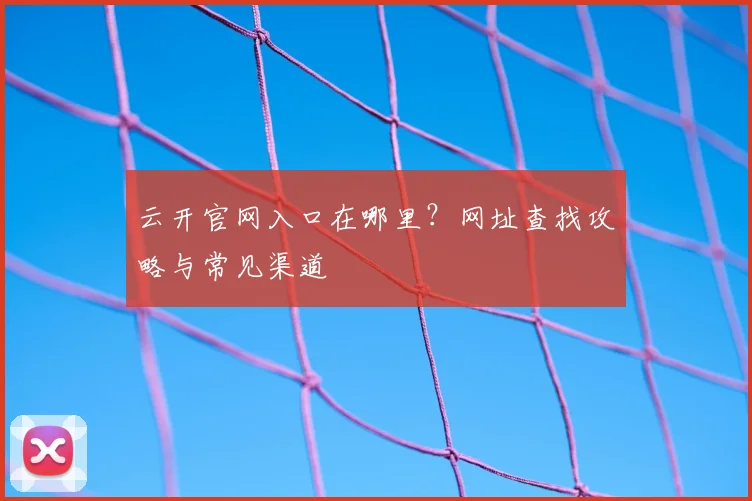 云开官网入口在哪里？网址查找攻略与常见渠道