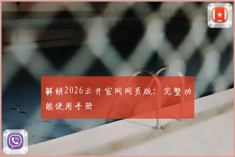 解锁2026云开官网网页版：完整功能使用手册